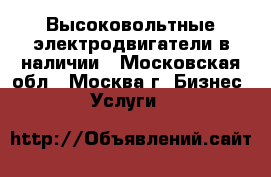 Высоковольтные электродвигатели в наличии - Московская обл., Москва г. Бизнес » Услуги   